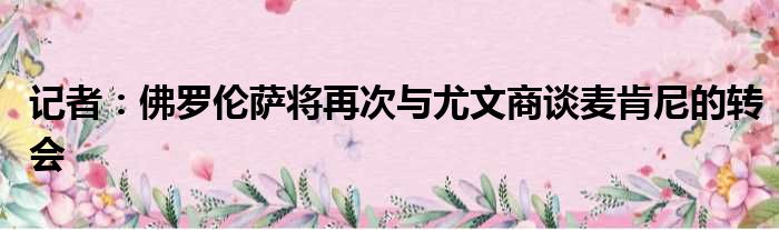 记者：佛罗伦萨将再次与尤文商谈麦肯尼的转会