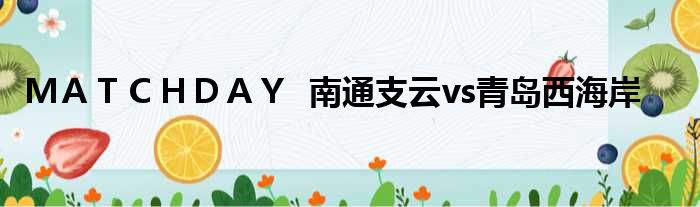 ＭＡＴＣＨＤＡＹ  南通支云vs青岛西海岸