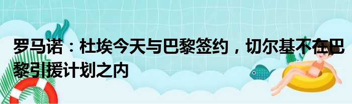 罗马诺：杜埃今天与巴黎签约，切尔基不在巴黎引援计划之内