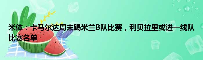 米体：卡马尔达周末踢米兰B队比赛，利贝拉里或进一线队比赛名单