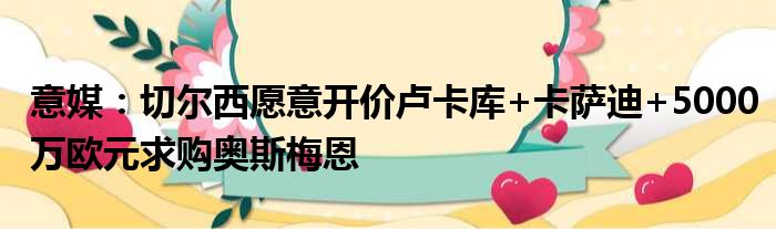 意媒：切尔西愿意开价卢卡库+卡萨迪+5000万欧元求购奥斯梅恩