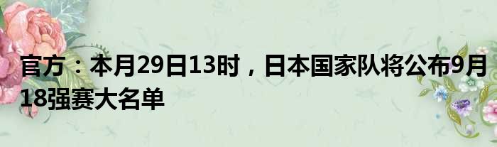 官方：本月29日13时，日本国家队将公布9月18强赛大名单