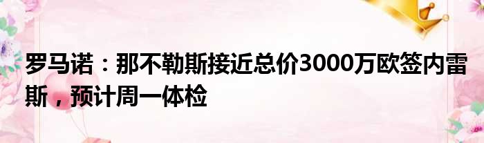罗马诺：那不勒斯接近总价3000万欧签内雷斯，预计周一体检
