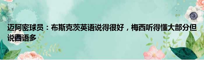 迈阿密球员：布斯克茨英语说得很好，梅西听得懂大部分但说西语多