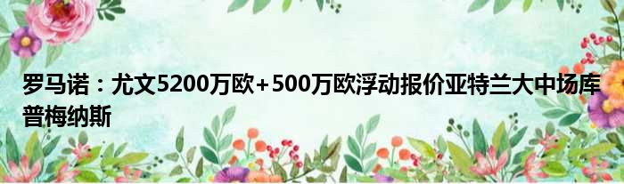 罗马诺：尤文5200万欧+500万欧浮动报价亚特兰大中场库普梅纳斯