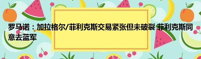 罗马诺：加拉格尔/菲利克斯交易紧张但未破裂 菲利克斯同意去蓝军