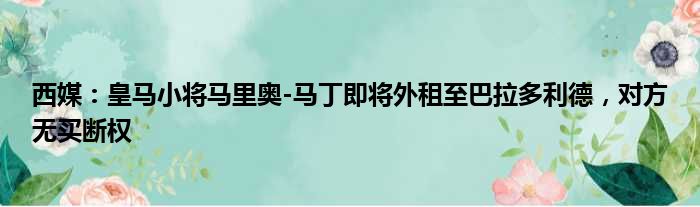 西媒：皇马小将马里奥-马丁即将外租至巴拉多利德，对方无买断权