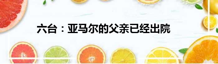 六台：亚马尔的父亲已经出院
