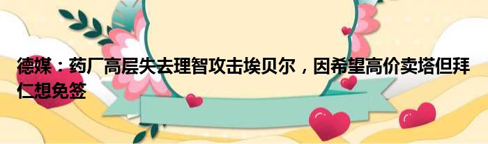 德媒：药厂高层失去理智攻击埃贝尔，因希望高价卖塔但拜仁想免签