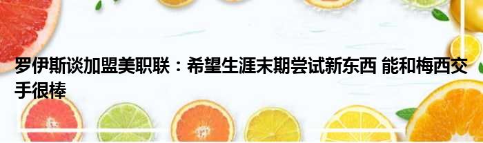 罗伊斯谈加盟美职联：希望生涯末期尝试新东西 能和梅西交手很棒