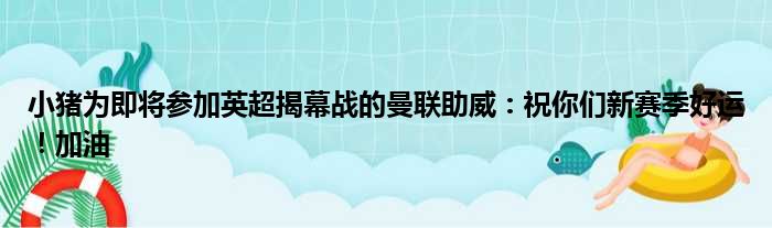 小猪为即将参加英超揭幕战的曼联助威：祝你们新赛季好运！加油