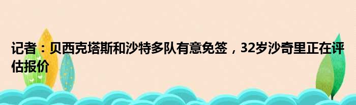 记者：贝西克塔斯和沙特多队有意免签，32岁沙奇里正在评估报价