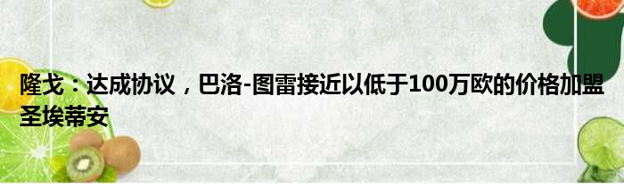 隆戈：达成协议，巴洛-图雷接近以低于100万欧的价格加盟圣埃蒂安