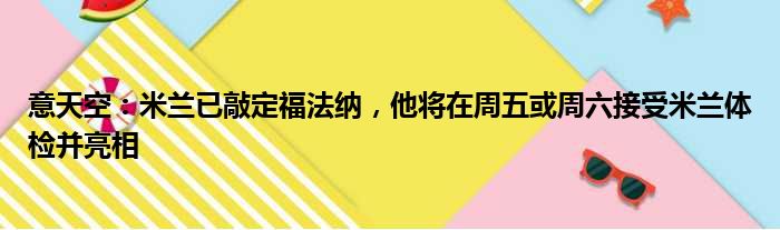 意天空：米兰已敲定福法纳，他将在周五或周六接受米兰体检并亮相