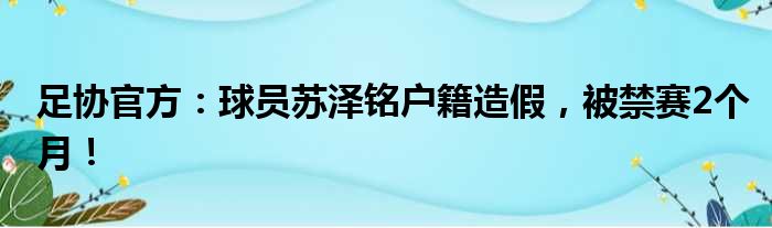 足协官方：球员苏泽铭户籍造假，被禁赛2个月！