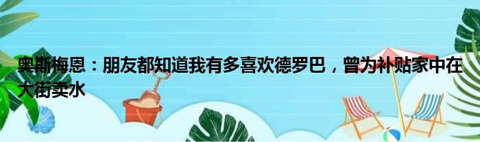 奥斯梅恩：朋友都知道我有多喜欢德罗巴，曾为补贴家中在大街卖水