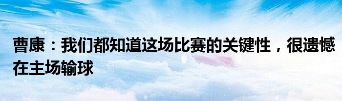 曹康：我们都知道这场比赛的关键性，很遗憾在主场输球