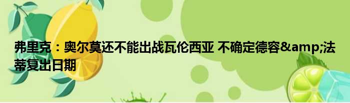 弗里克：奥尔莫还不能出战瓦伦西亚 不确定德容&法蒂复出日期