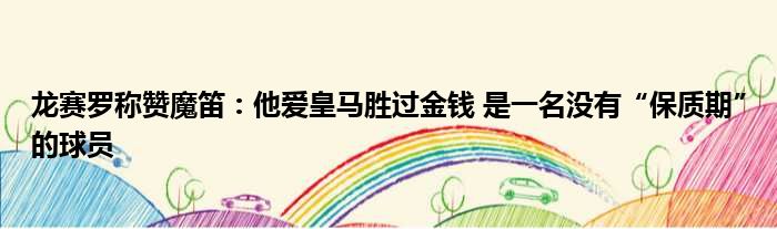 龙赛罗称赞魔笛：他爱皇马胜过金钱 是一名没有“保质期”的球员