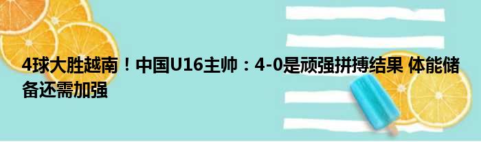4球大胜越南！中国U16主帅：4-0是顽强拼搏结果 体能储备还需加强