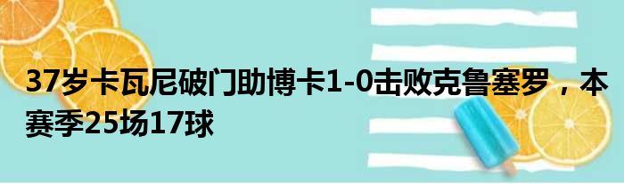 37岁卡瓦尼破门助博卡1-0击败克鲁塞罗，本赛季25场17球