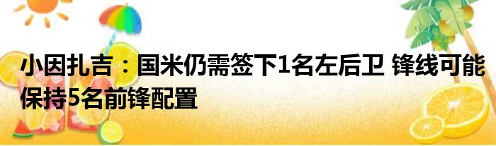 小因扎吉：国米仍需签下1名左后卫 锋线可能保持5名前锋配置