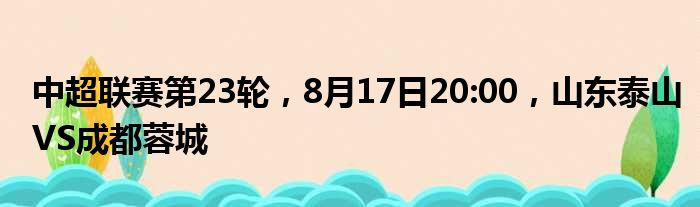 中超联赛第23轮，8月17日20:00，山东泰山VS成都蓉城