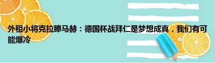 外租小将克拉滕马赫：德国杯战拜仁是梦想成真，我们有可能爆冷