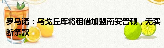 罗马诺：乌戈丘库将租借加盟南安普顿，无买断条款