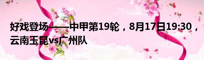 好戏登场——中甲第19轮，8月17日19:30，云南玉昆vs广州队