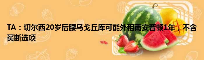 TA：切尔西20岁后腰乌戈丘库可能外租南安普顿1年，不含买断选项