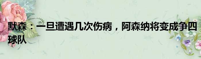 默森：一旦遭遇几次伤病，阿森纳将变成争四球队