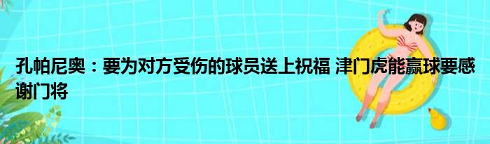 孔帕尼奥：要为对方受伤的球员送上祝福 津门虎能赢球要感谢门将