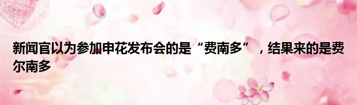 新闻官以为参加申花发布会的是“费南多”，结果来的是费尔南多