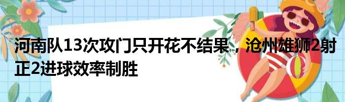 河南队13次攻门只开花不结果，沧州雄狮2射正2进球效率制胜
