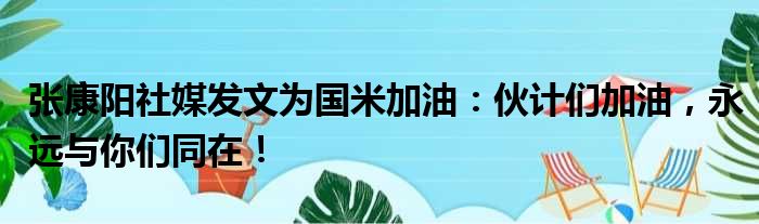张康阳社媒发文为国米加油：伙计们加油，永远与你们同在！