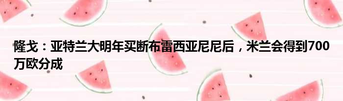 隆戈：亚特兰大明年买断布雷西亚尼尼后，米兰会得到700万欧分成