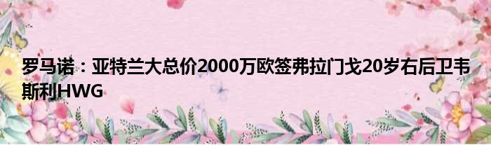 罗马诺：亚特兰大总价2000万欧签弗拉门戈20岁右后卫韦斯利HWG