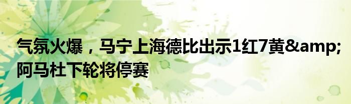 气氛火爆，马宁上海德比出示1红7黄&阿马杜下轮将停赛