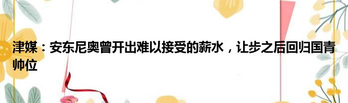 津媒：安东尼奥曾开出难以接受的薪水，让步之后回归国青帅位