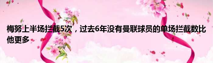 梅努上半场拦截5次，过去6年没有曼联球员的单场拦截数比他更多