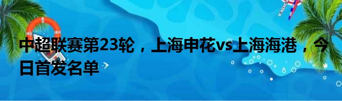 中超联赛第23轮，上海申花vs上海海港，今日首发名单