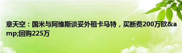 意天空：国米与阿维斯谈妥外租卡马特，买断费200万欧&回购225万