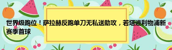 世界级跑位！萨拉赫反跑单刀无私送助攻，若塔进利物浦新赛季首球