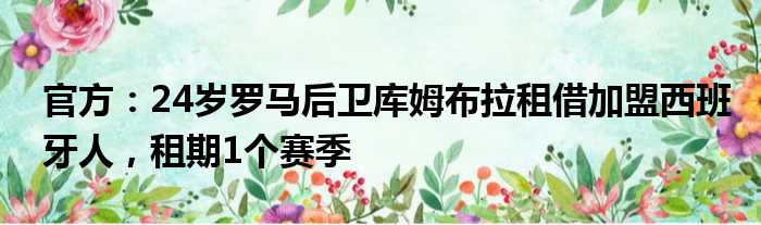 官方：24岁罗马后卫库姆布拉租借加盟西班牙人，租期1个赛季