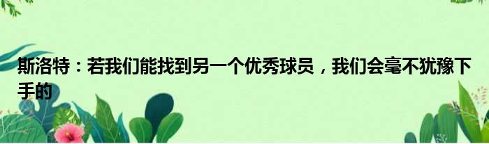 斯洛特：若我们能找到另一个优秀球员，我们会毫不犹豫下手的