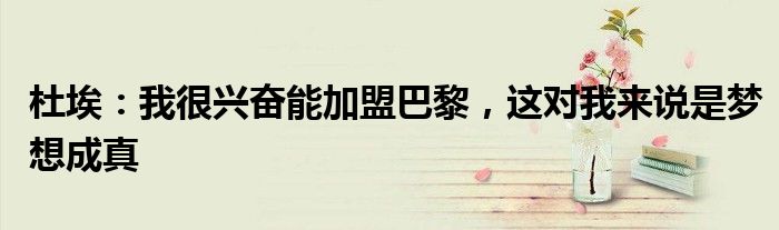 杜埃：我很兴奋能加盟巴黎，这对我来说是梦想成真