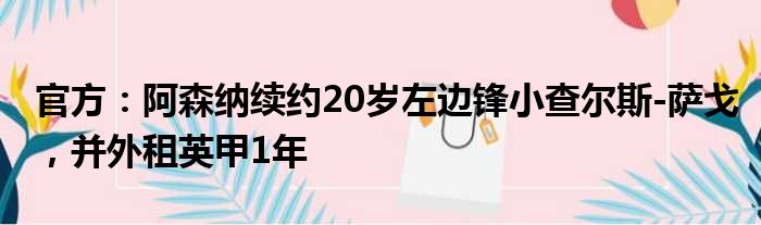 官方：阿森纳续约20岁左边锋小查尔斯-萨戈，并外租英甲1年