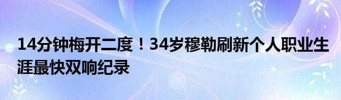 14分钟梅开二度！34岁穆勒刷新个人职业生涯最快双响纪录
