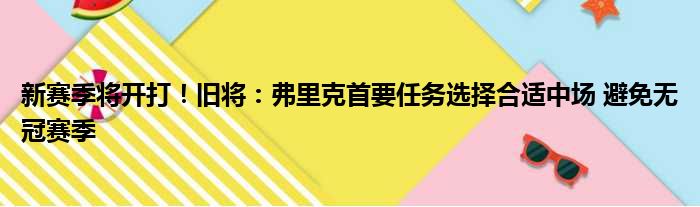 新赛季将开打！旧将：弗里克首要任务选择合适中场 避免无冠赛季